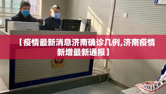 【疫情最新消息济南确诊几例,济南疫情新增最新通报】