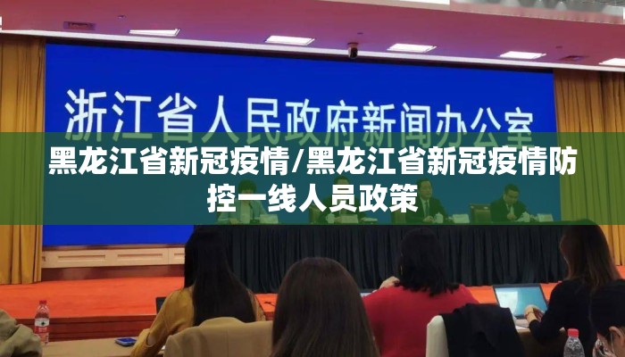 黑龙江省新冠疫情/黑龙江省新冠疫情防控一线人员政策