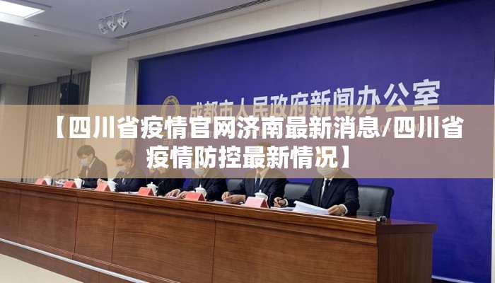 【四川省疫情官网济南最新消息/四川省疫情防控最新情况】
