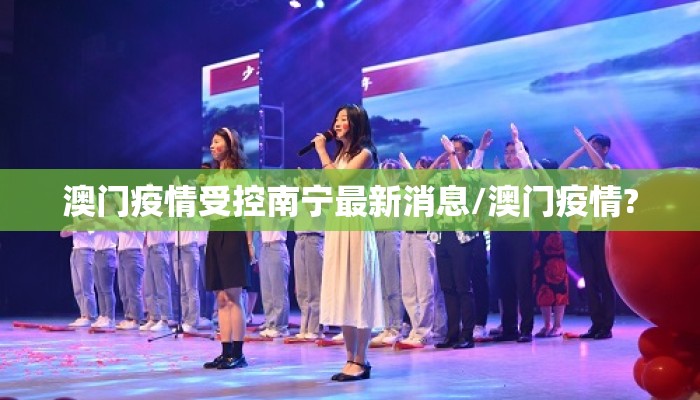 澳门疫情受控南宁最新消息/澳门疫情?
