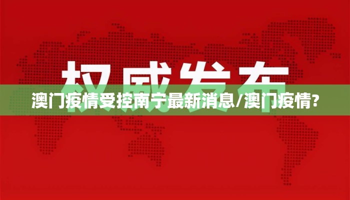 澳门疫情受控南宁最新消息/澳门疫情?