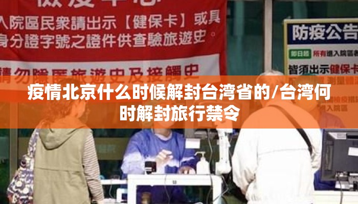 疫情北京什么时候解封台湾省的/台湾何时解封旅行禁令