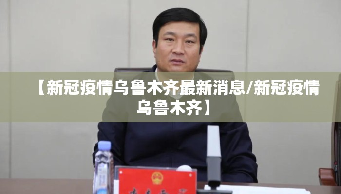 【新冠疫情乌鲁木齐最新消息/新冠疫情 乌鲁木齐】
