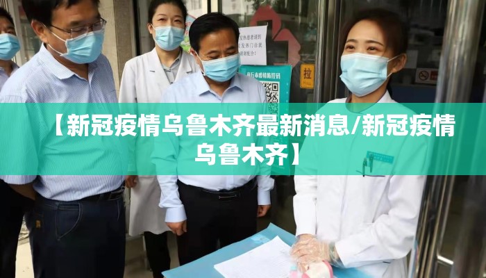 【新冠疫情乌鲁木齐最新消息/新冠疫情 乌鲁木齐】