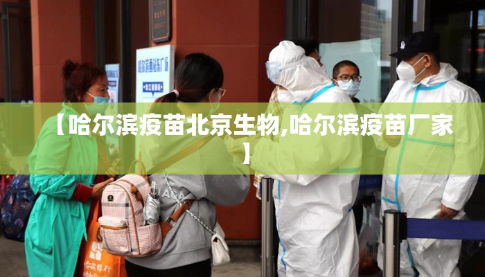 【哈尔滨疫苗北京生物,哈尔滨疫苗厂家】