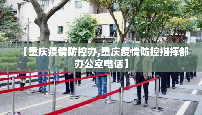 【重庆疫情防控办,重庆疫情防控指挥部办公室电话】 【重庆疫情防控办,重庆疫情防控指挥部办公室电话】