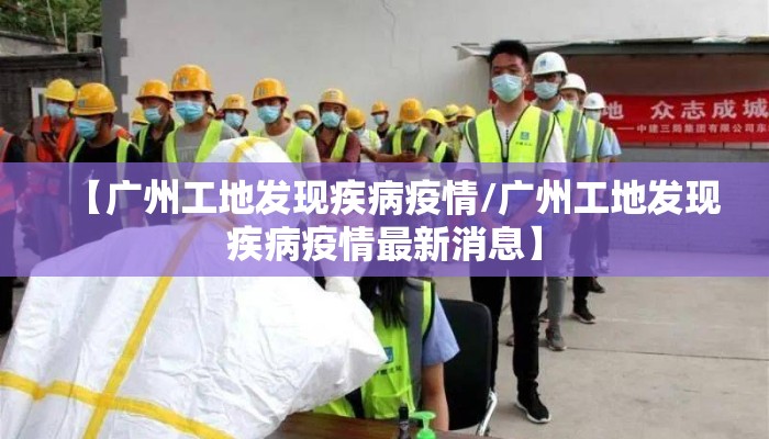 【广州工地发现疾病疫情/广州工地发现疾病疫情最新消息】