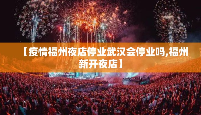 【疫情福州夜店停业武汉会停业吗,福州新开夜店】