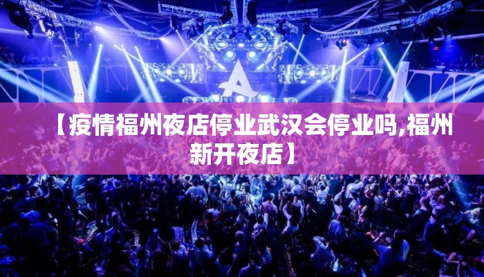 【疫情福州夜店停业武汉会停业吗,福州新开夜店】