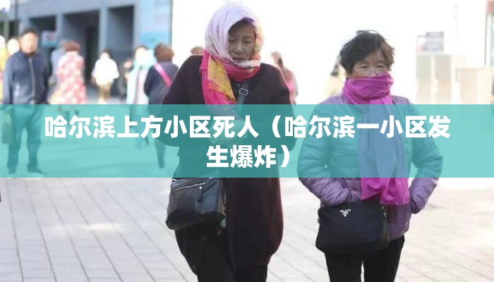 哈尔滨上方小区死人（哈尔滨一小区发生爆炸）