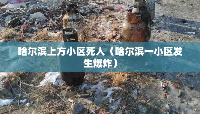 哈尔滨上方小区死人（哈尔滨一小区发生爆炸）
