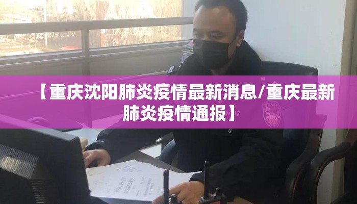 【重庆沈阳肺炎疫情最新消息/重庆最新肺炎疫情通报】