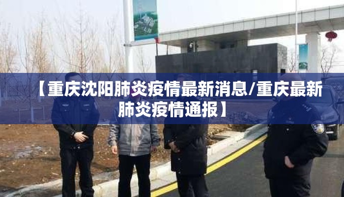 【重庆沈阳肺炎疫情最新消息/重庆最新肺炎疫情通报】