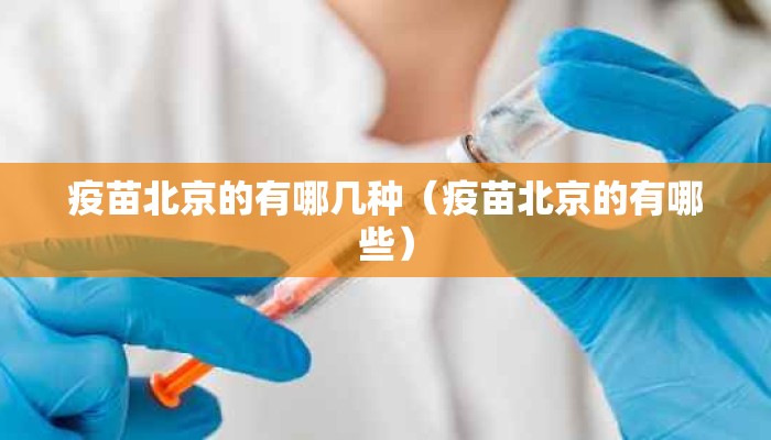 疫苗北京的有哪几种（疫苗北京的有哪些）