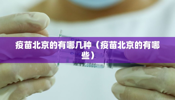 疫苗北京的有哪几种（疫苗北京的有哪些）
