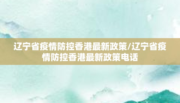辽宁省疫情防控香港最新政策/辽宁省疫情防控香港最新政策电话