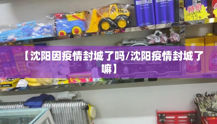 【沈阳因疫情封城了吗/沈阳疫情封城了嘛】