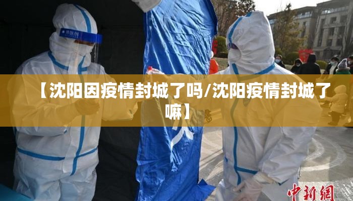 【沈阳因疫情封城了吗/沈阳疫情封城了嘛】