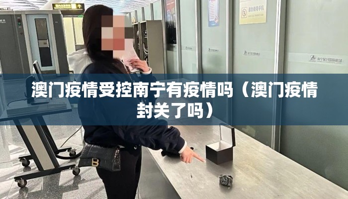 澳门疫情受控南宁有疫情吗（澳门疫情封关了吗）