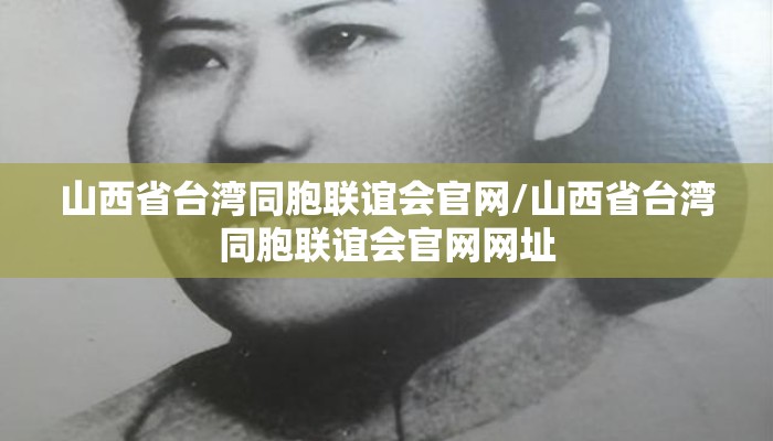 山西省台湾同胞联谊会官网/山西省台湾同胞联谊会官网网址