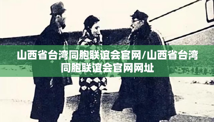 山西省台湾同胞联谊会官网/山西省台湾同胞联谊会官网网址