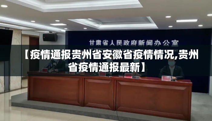 【疫情通报贵州省安徽省疫情情况,贵州省疫情通报最新】