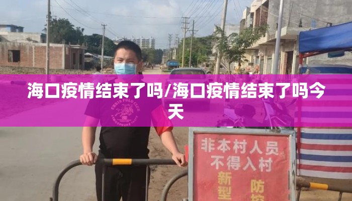 海口疫情结束了吗/海口疫情结束了吗今天