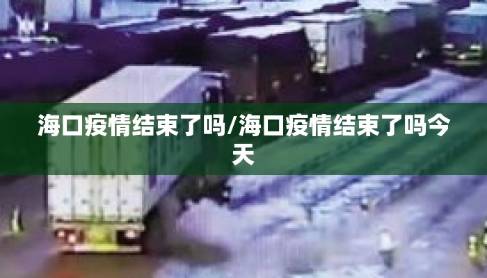 海口疫情结束了吗/海口疫情结束了吗今天