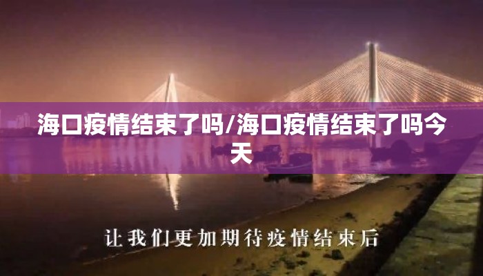 海口疫情结束了吗/海口疫情结束了吗今天