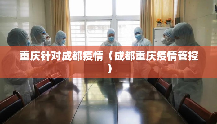 重庆针对成都疫情（成都重庆疫情管控）