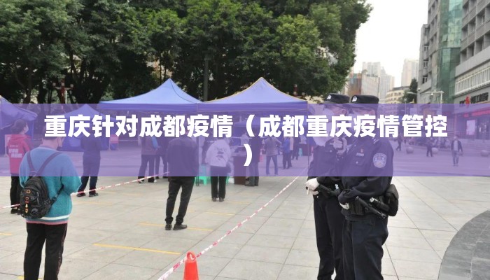 重庆针对成都疫情（成都重庆疫情管控）