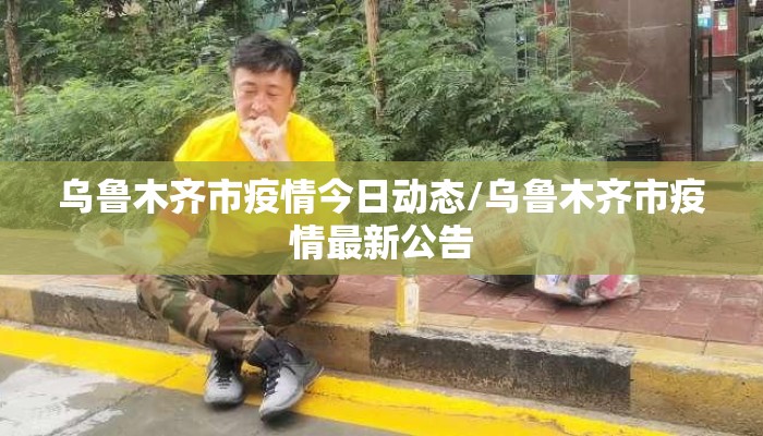 乌鲁木齐市疫情今日动态/乌鲁木齐市疫情最新公告