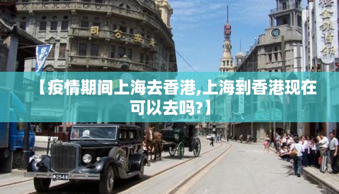 【疫情期间上海去香港,上海到香港现在可以去吗?】