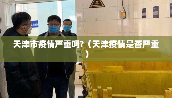 天津市疫情严重吗?（天津疫情是否严重）