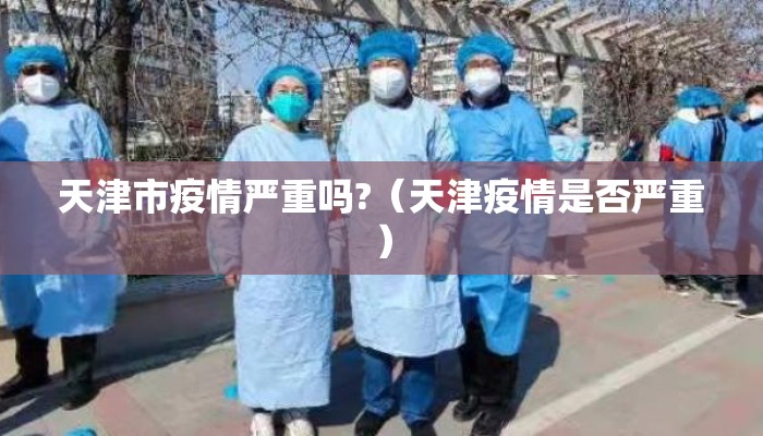 天津市疫情严重吗?（天津疫情是否严重）