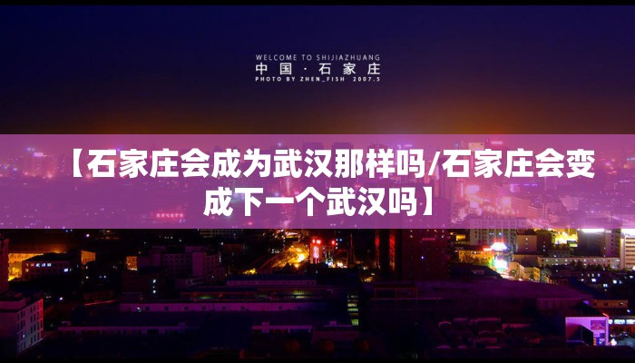 【石家庄会成为武汉那样吗/石家庄会变成下一个武汉吗】