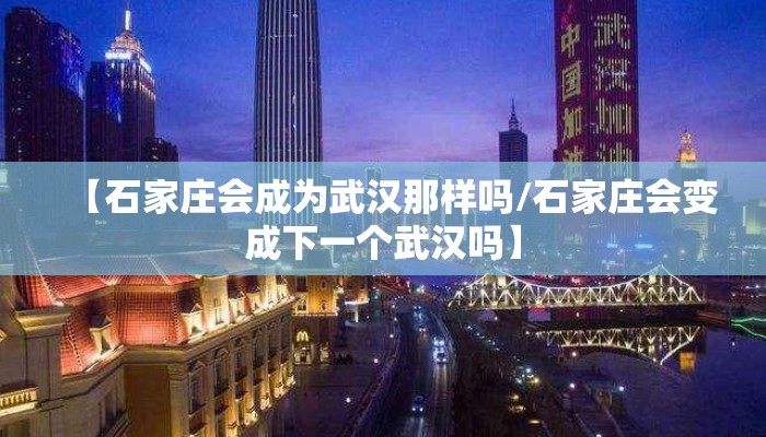 【石家庄会成为武汉那样吗/石家庄会变成下一个武汉吗】