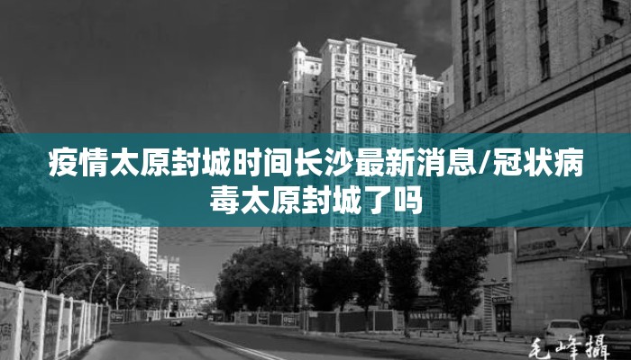 疫情太原封城时间长沙最新消息/冠状病毒太原封城了吗