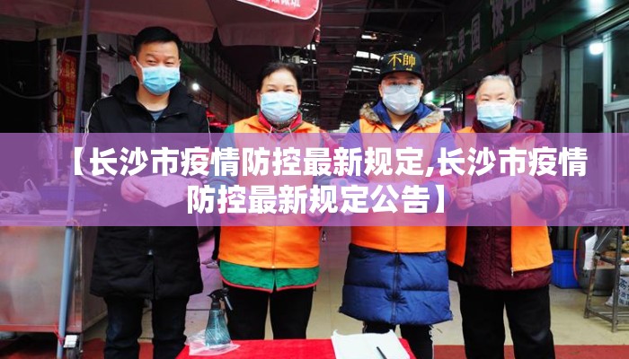 【长沙市疫情防控最新规定,长沙市疫情防控最新规定公告】