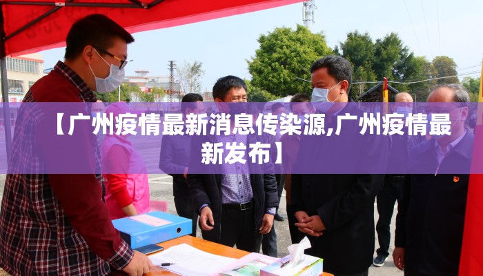 【广州疫情最新消息传染源,广州疫情最新发布】