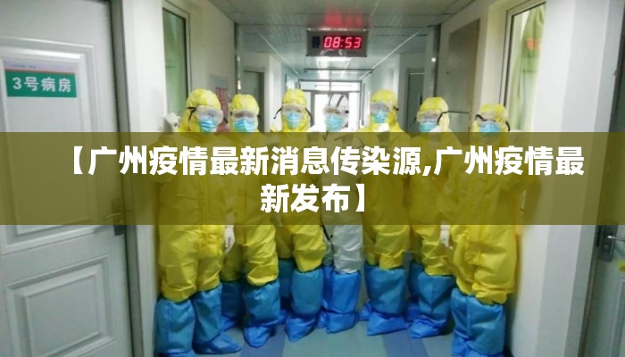【广州疫情最新消息传染源,广州疫情最新发布】