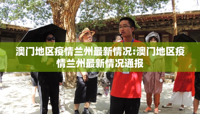 澳门地区疫情兰州最新情况:澳门地区疫情兰州最新情况通报