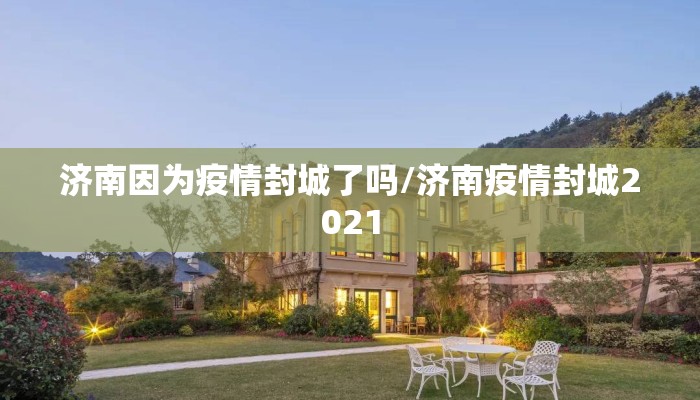 济南因为疫情封城了吗/济南疫情封城2021