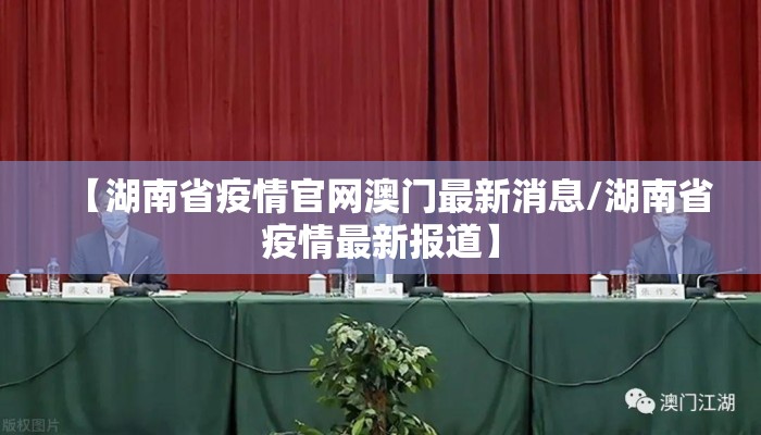 【湖南省疫情官网澳门最新消息/湖南省疫情最新报道】 【湖南省疫情官网澳门最新消息/湖南省疫情最新报道】