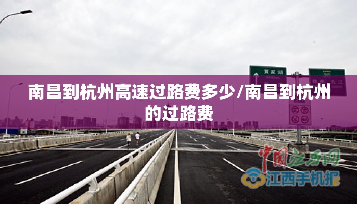 南昌到杭州高速过路费多少/南昌到杭州的过路费