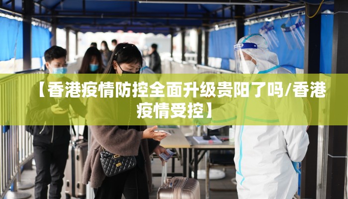 【香港疫情防控全面升级贵阳了吗/香港疫情受控】