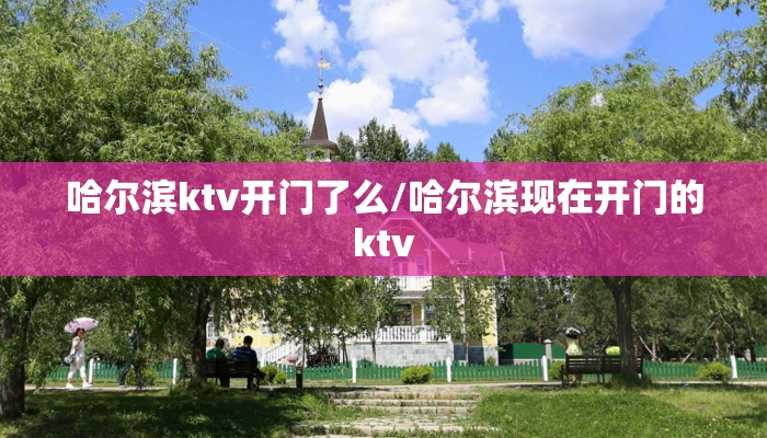 哈尔滨ktv开门了么/哈尔滨现在开门的ktv 哈尔滨ktv开门了么/哈尔滨现在开门的ktv