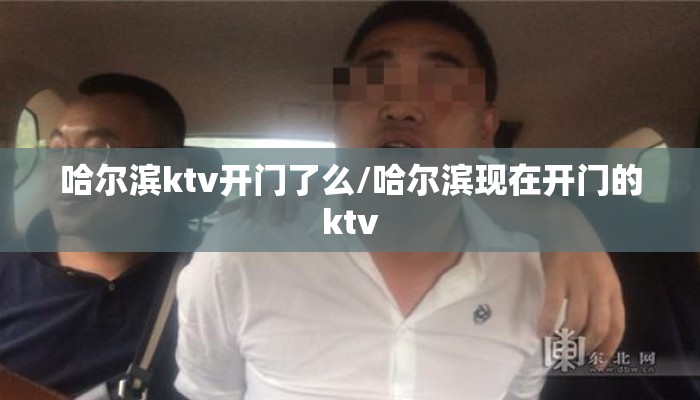 哈尔滨ktv开门了么/哈尔滨现在开门的ktv 哈尔滨ktv开门了么/哈尔滨现在开门的ktv