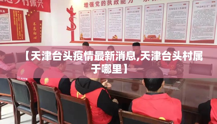 【天津台头疫情最新消息,天津台头村属于哪里】