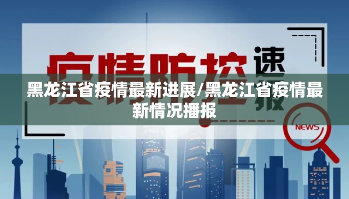 黑龙江省疫情最新进展/黑龙江省疫情最新情况播报